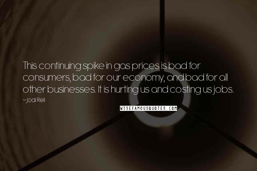 Jodi Rell Quotes: This continuing spike in gas prices is bad for consumers, bad for our economy, and bad for all other businesses. It is hurting us and costing us jobs.