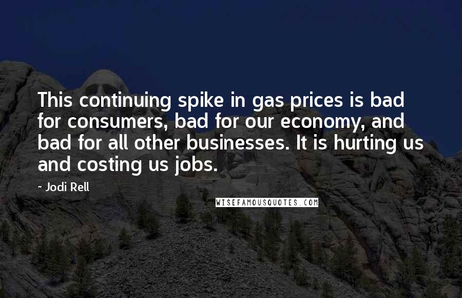 Jodi Rell Quotes: This continuing spike in gas prices is bad for consumers, bad for our economy, and bad for all other businesses. It is hurting us and costing us jobs.