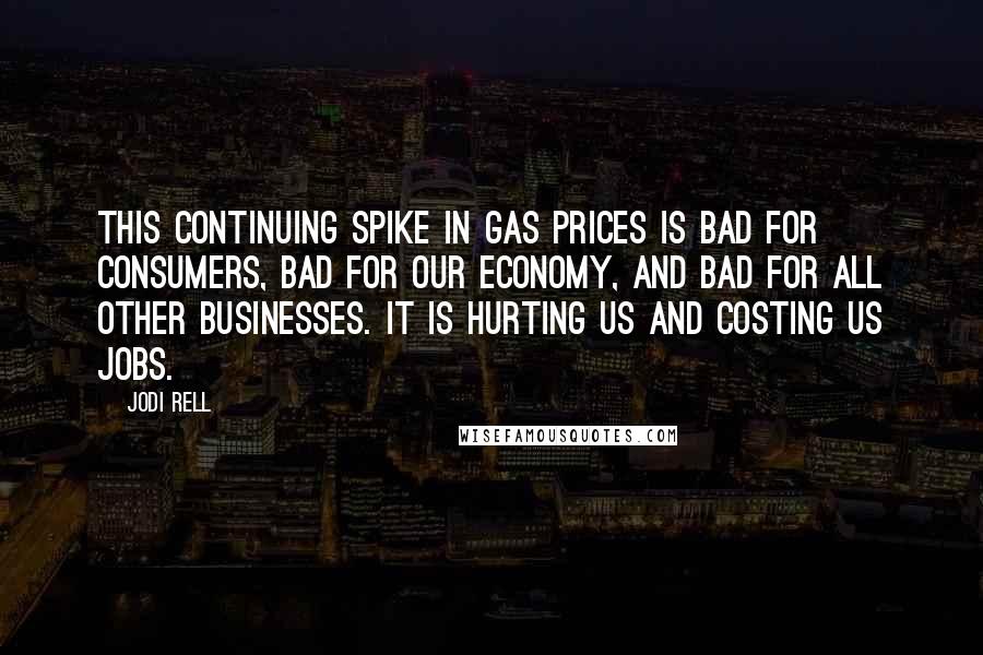 Jodi Rell Quotes: This continuing spike in gas prices is bad for consumers, bad for our economy, and bad for all other businesses. It is hurting us and costing us jobs.
