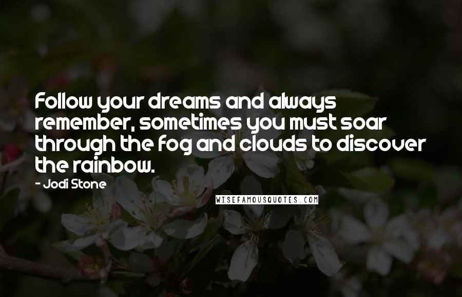 Jodi Stone Quotes: Follow your dreams and always remember, sometimes you must soar through the fog and clouds to discover the rainbow.