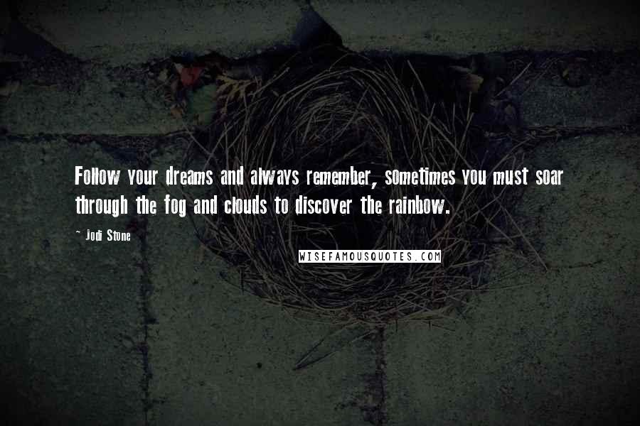 Jodi Stone Quotes: Follow your dreams and always remember, sometimes you must soar through the fog and clouds to discover the rainbow.