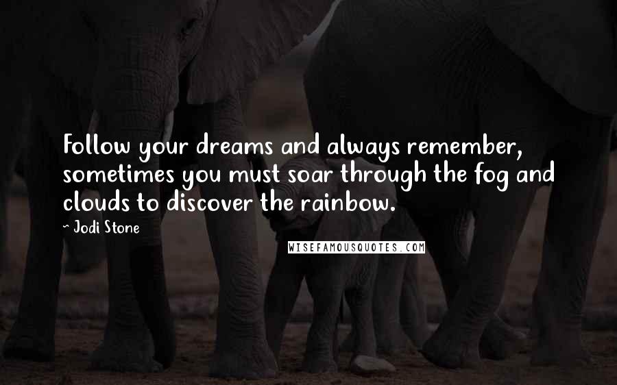 Jodi Stone Quotes: Follow your dreams and always remember, sometimes you must soar through the fog and clouds to discover the rainbow.