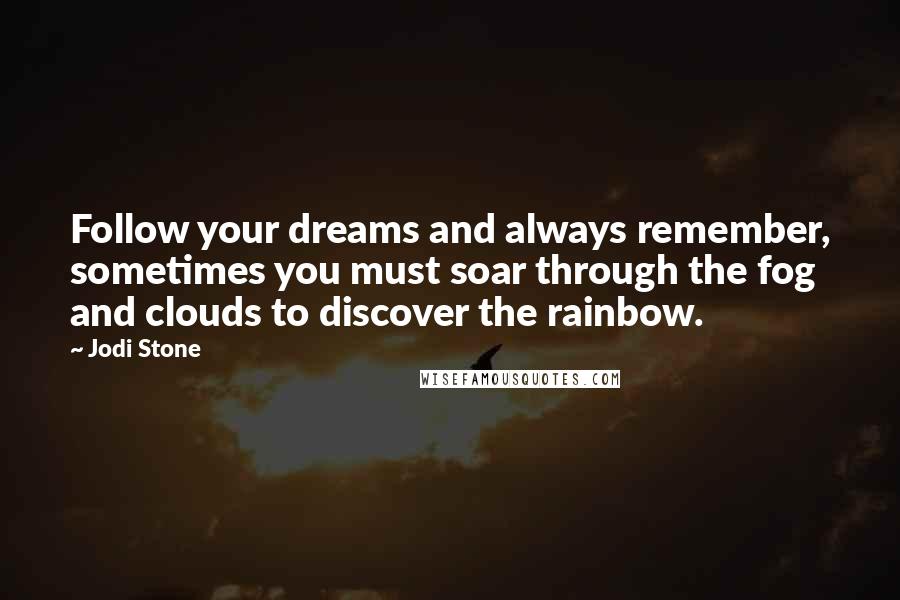Jodi Stone Quotes: Follow your dreams and always remember, sometimes you must soar through the fog and clouds to discover the rainbow.