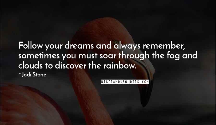 Jodi Stone Quotes: Follow your dreams and always remember, sometimes you must soar through the fog and clouds to discover the rainbow.