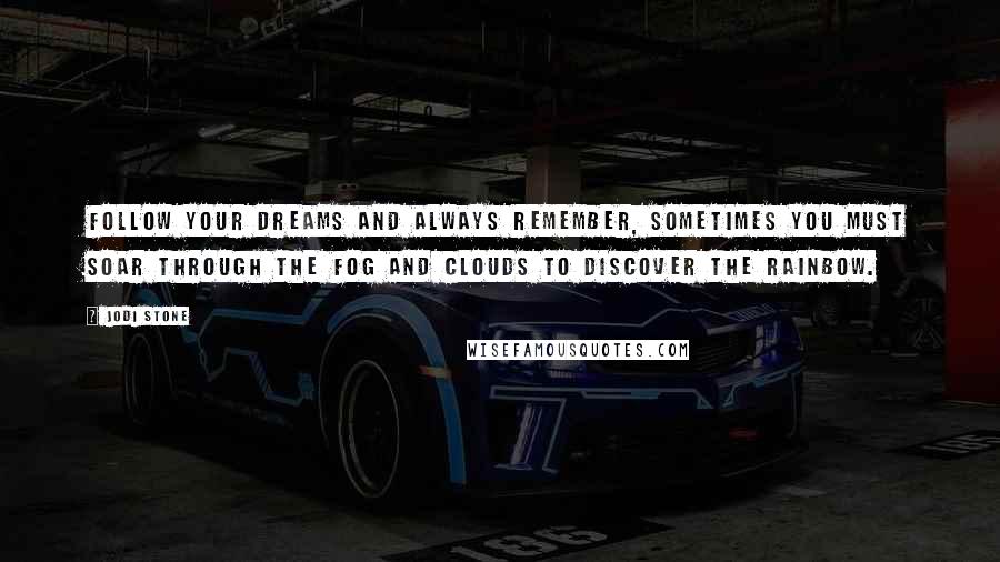 Jodi Stone Quotes: Follow your dreams and always remember, sometimes you must soar through the fog and clouds to discover the rainbow.
