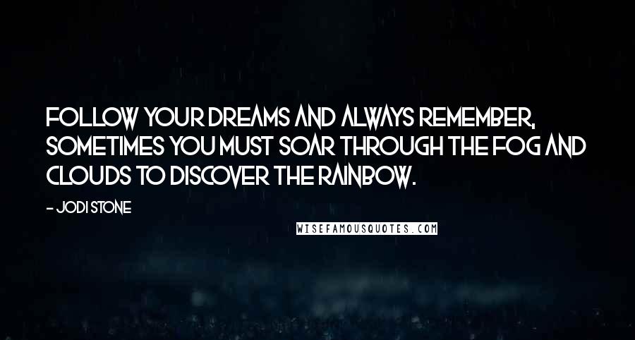 Jodi Stone Quotes: Follow your dreams and always remember, sometimes you must soar through the fog and clouds to discover the rainbow.
