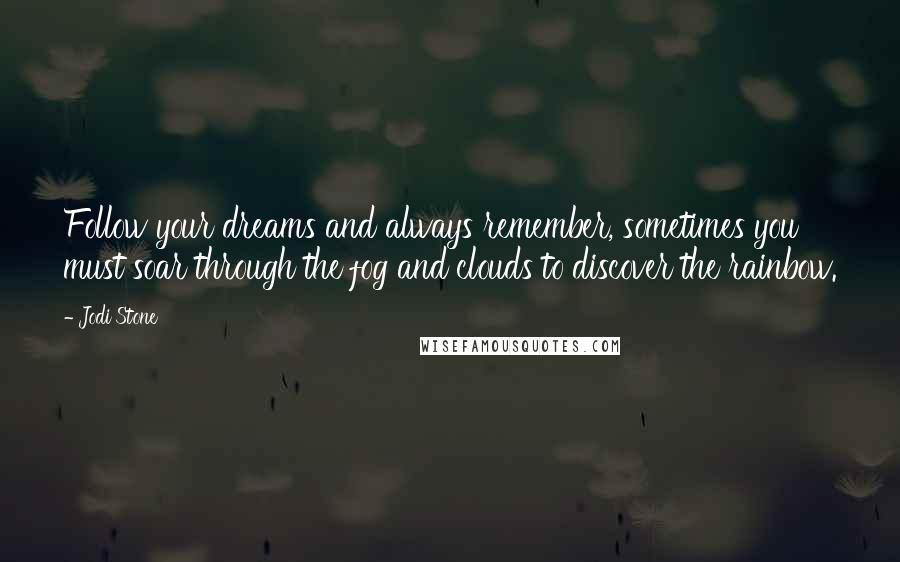 Jodi Stone Quotes: Follow your dreams and always remember, sometimes you must soar through the fog and clouds to discover the rainbow.