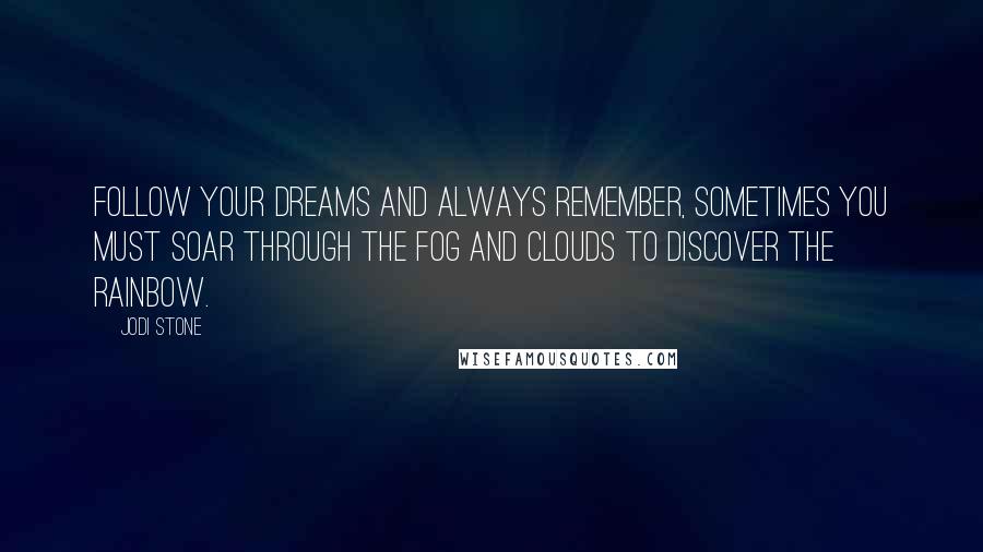 Jodi Stone Quotes: Follow your dreams and always remember, sometimes you must soar through the fog and clouds to discover the rainbow.