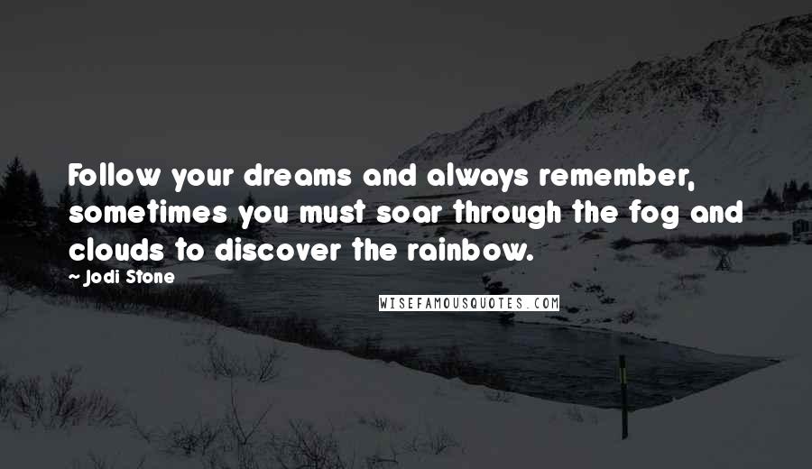 Jodi Stone Quotes: Follow your dreams and always remember, sometimes you must soar through the fog and clouds to discover the rainbow.