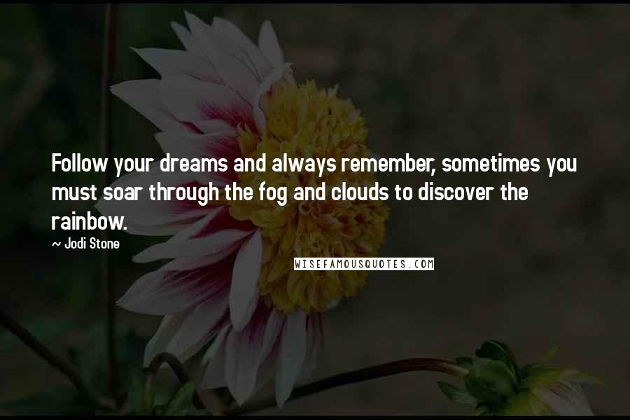 Jodi Stone Quotes: Follow your dreams and always remember, sometimes you must soar through the fog and clouds to discover the rainbow.