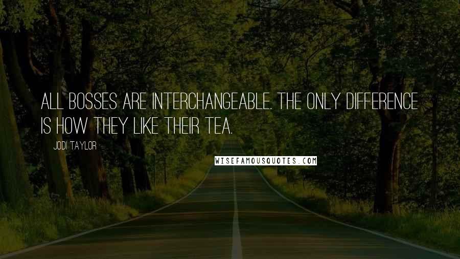 Jodi Taylor Quotes: All bosses are interchangeable. The only difference is how they like their tea.