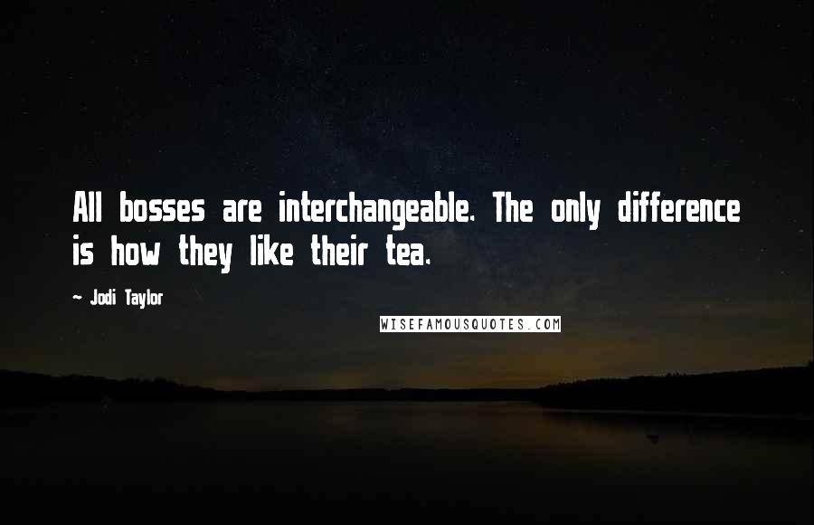 Jodi Taylor Quotes: All bosses are interchangeable. The only difference is how they like their tea.