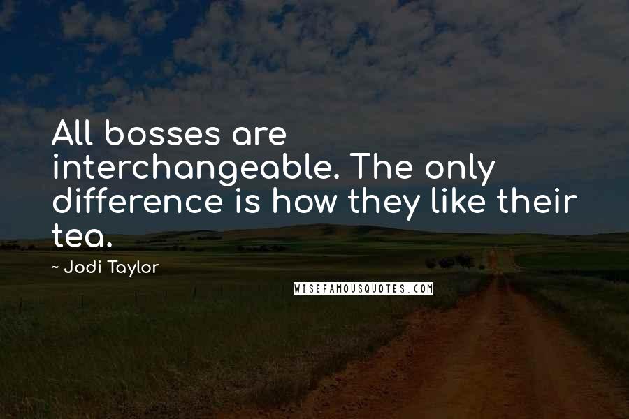 Jodi Taylor Quotes: All bosses are interchangeable. The only difference is how they like their tea.