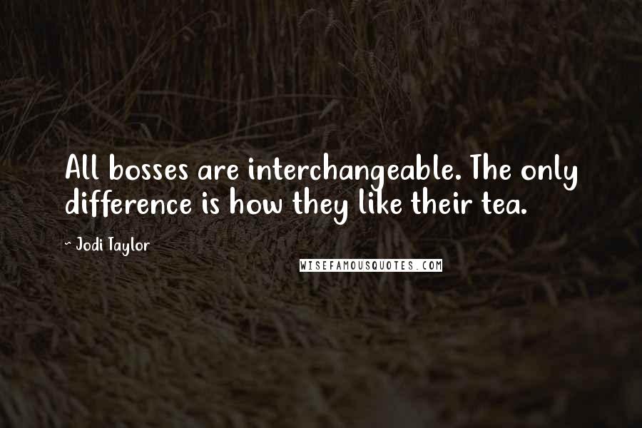 Jodi Taylor Quotes: All bosses are interchangeable. The only difference is how they like their tea.