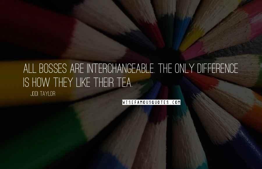 Jodi Taylor Quotes: All bosses are interchangeable. The only difference is how they like their tea.