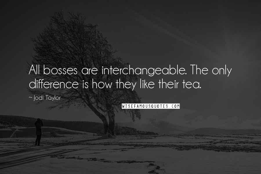 Jodi Taylor Quotes: All bosses are interchangeable. The only difference is how they like their tea.