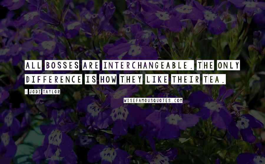 Jodi Taylor Quotes: All bosses are interchangeable. The only difference is how they like their tea.