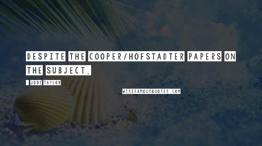 Jodi Taylor Quotes: Despite the Cooper/Hofstadter papers on the subject,