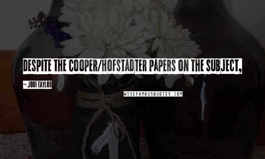 Jodi Taylor Quotes: Despite the Cooper/Hofstadter papers on the subject,