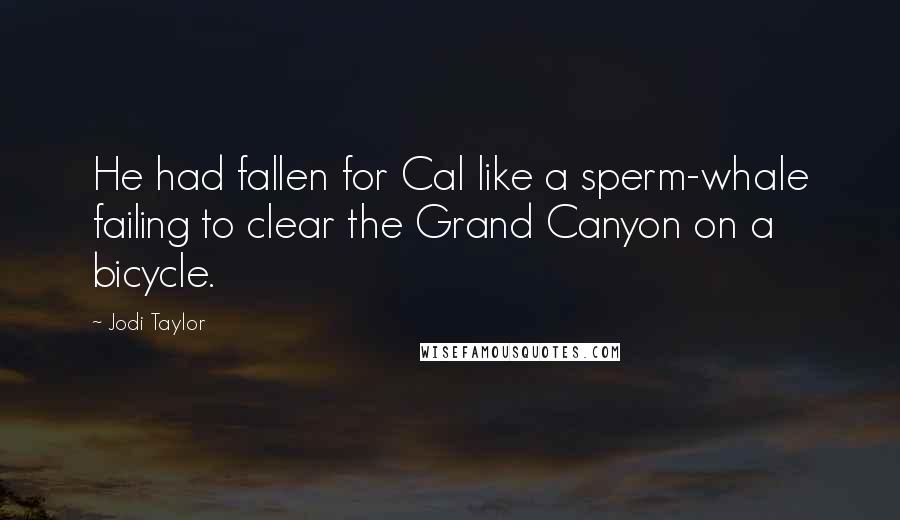 Jodi Taylor Quotes: He had fallen for Cal like a sperm-whale failing to clear the Grand Canyon on a bicycle.