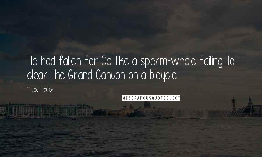 Jodi Taylor Quotes: He had fallen for Cal like a sperm-whale failing to clear the Grand Canyon on a bicycle.