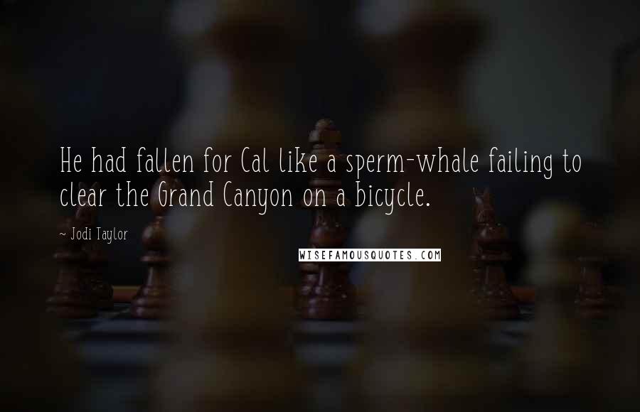 Jodi Taylor Quotes: He had fallen for Cal like a sperm-whale failing to clear the Grand Canyon on a bicycle.