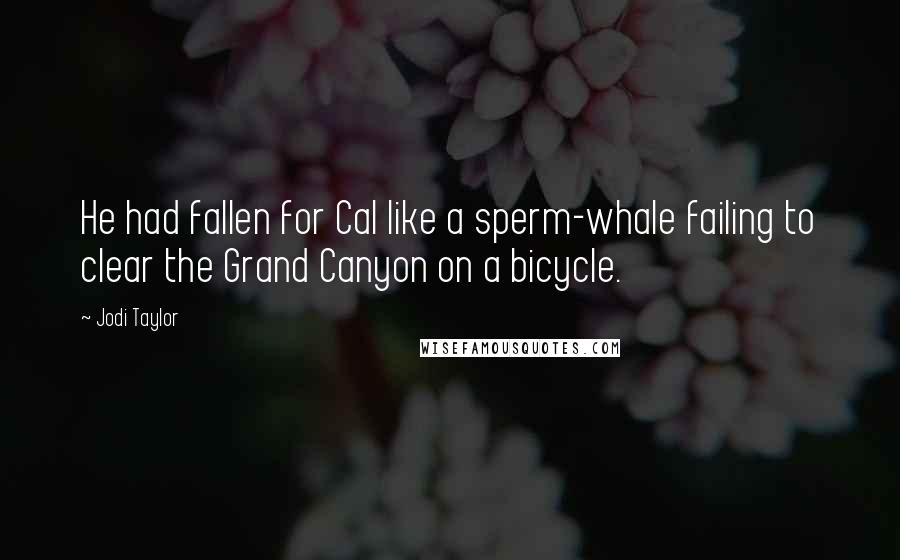 Jodi Taylor Quotes: He had fallen for Cal like a sperm-whale failing to clear the Grand Canyon on a bicycle.