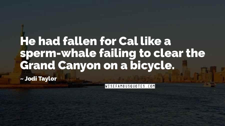 Jodi Taylor Quotes: He had fallen for Cal like a sperm-whale failing to clear the Grand Canyon on a bicycle.