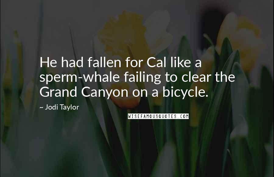 Jodi Taylor Quotes: He had fallen for Cal like a sperm-whale failing to clear the Grand Canyon on a bicycle.