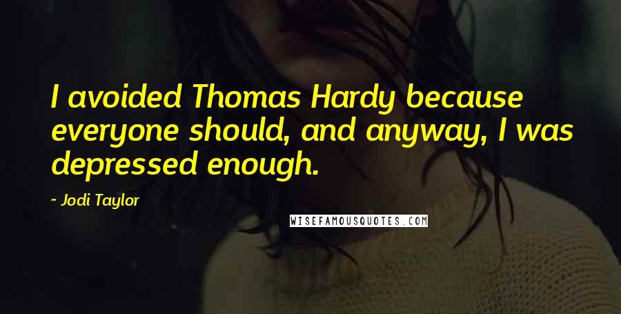 Jodi Taylor Quotes: I avoided Thomas Hardy because everyone should, and anyway, I was depressed enough.