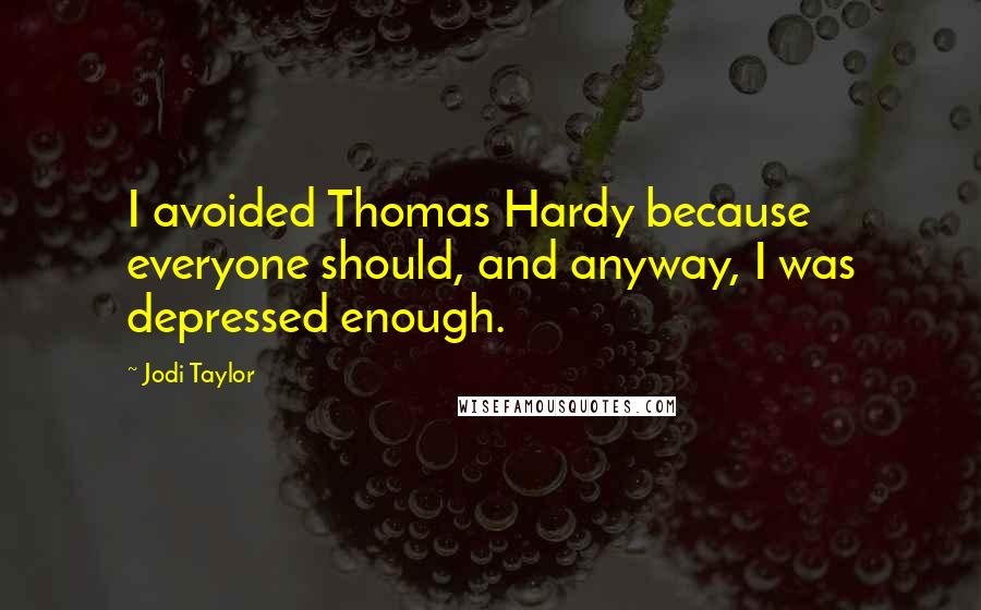 Jodi Taylor Quotes: I avoided Thomas Hardy because everyone should, and anyway, I was depressed enough.