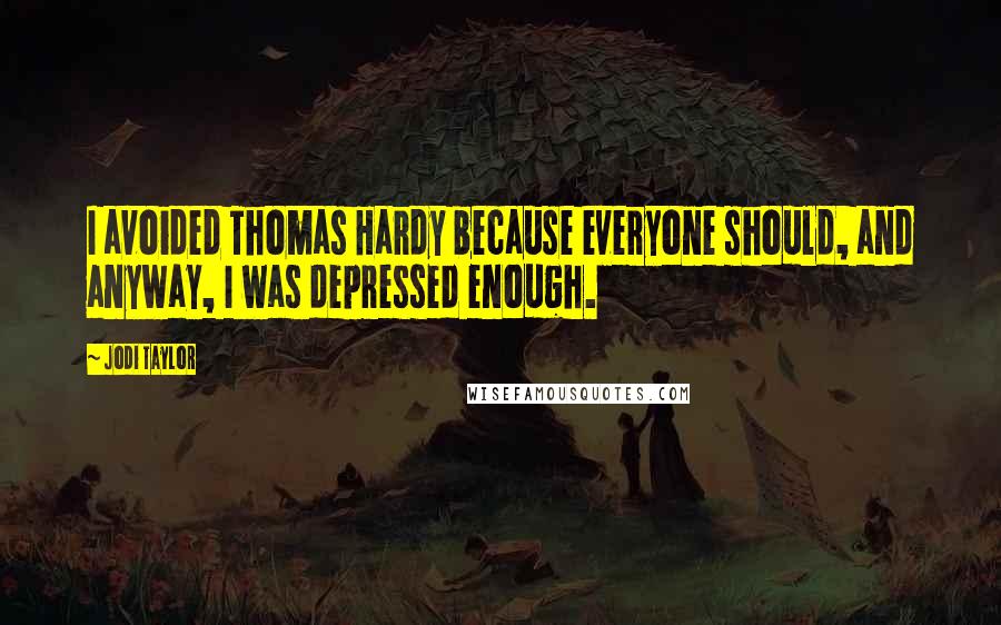 Jodi Taylor Quotes: I avoided Thomas Hardy because everyone should, and anyway, I was depressed enough.