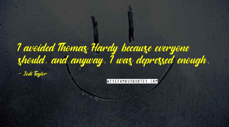 Jodi Taylor Quotes: I avoided Thomas Hardy because everyone should, and anyway, I was depressed enough.