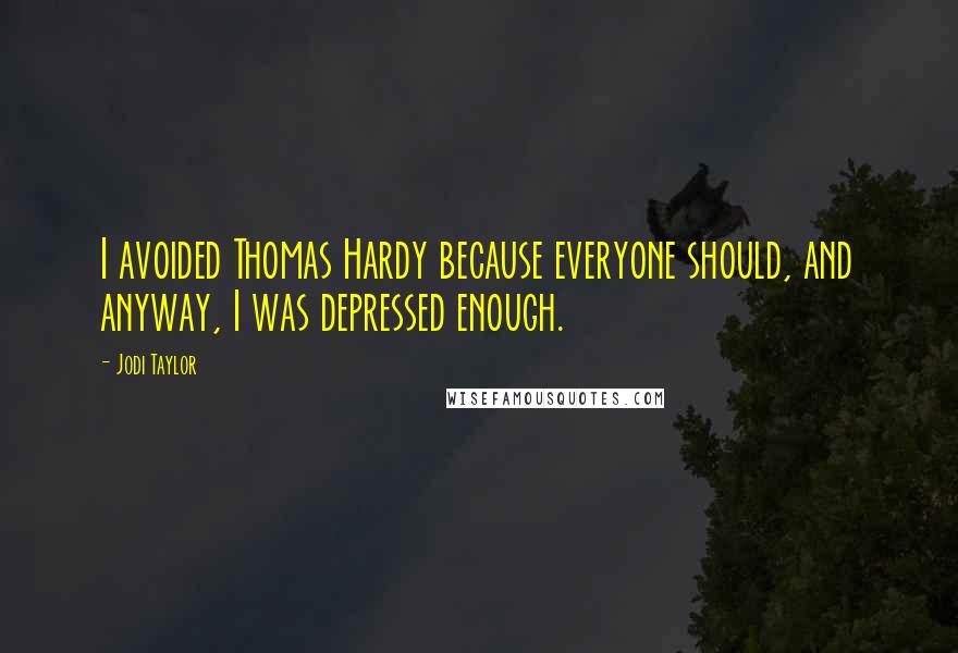 Jodi Taylor Quotes: I avoided Thomas Hardy because everyone should, and anyway, I was depressed enough.