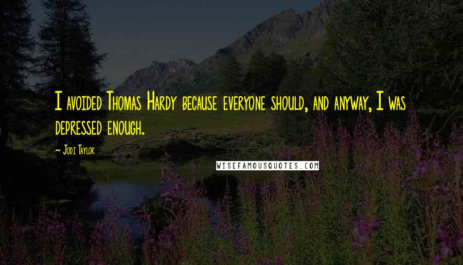 Jodi Taylor Quotes: I avoided Thomas Hardy because everyone should, and anyway, I was depressed enough.
