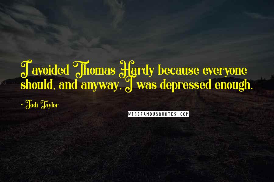 Jodi Taylor Quotes: I avoided Thomas Hardy because everyone should, and anyway, I was depressed enough.