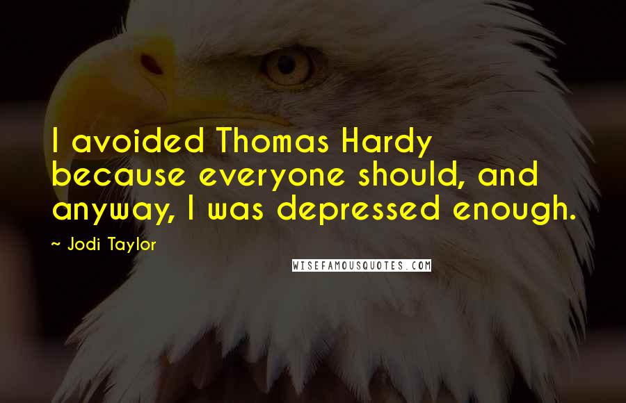 Jodi Taylor Quotes: I avoided Thomas Hardy because everyone should, and anyway, I was depressed enough.