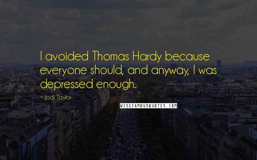 Jodi Taylor Quotes: I avoided Thomas Hardy because everyone should, and anyway, I was depressed enough.