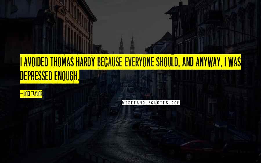 Jodi Taylor Quotes: I avoided Thomas Hardy because everyone should, and anyway, I was depressed enough.