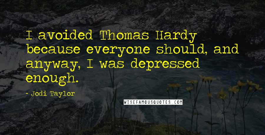 Jodi Taylor Quotes: I avoided Thomas Hardy because everyone should, and anyway, I was depressed enough.