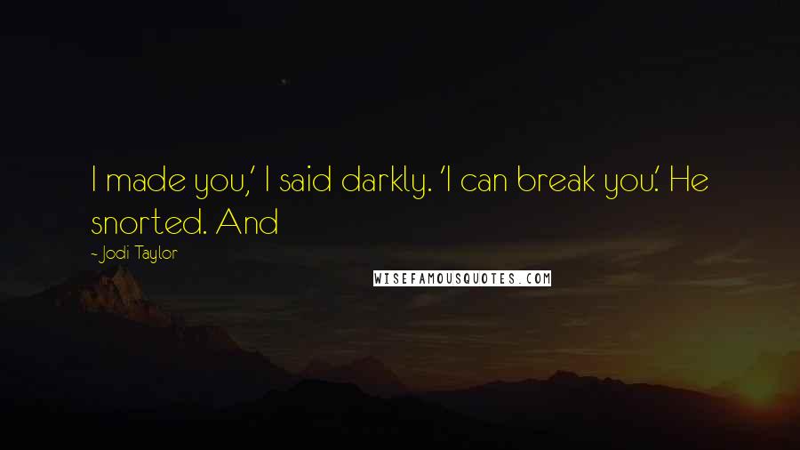 Jodi Taylor Quotes: I made you,' I said darkly. 'I can break you.' He snorted. And