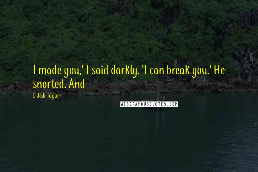 Jodi Taylor Quotes: I made you,' I said darkly. 'I can break you.' He snorted. And