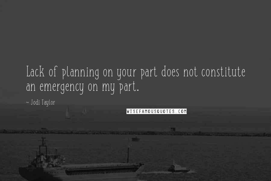 Jodi Taylor Quotes: Lack of planning on your part does not constitute an emergency on my part.