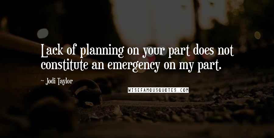 Jodi Taylor Quotes: Lack of planning on your part does not constitute an emergency on my part.