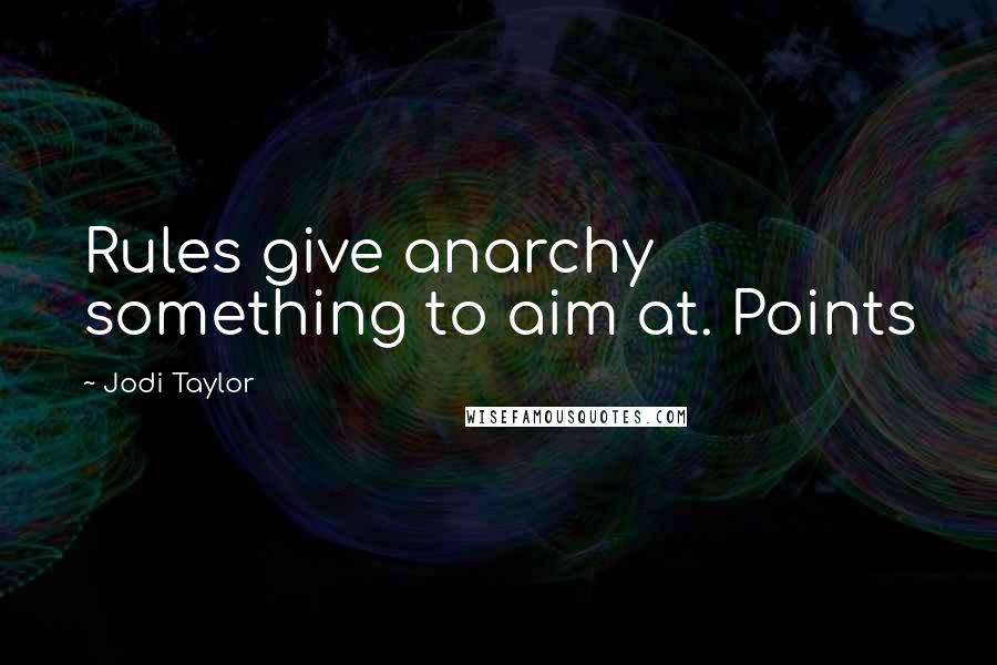 Jodi Taylor Quotes: Rules give anarchy something to aim at. Points