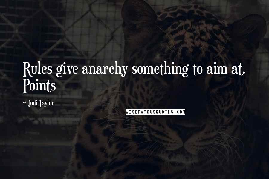 Jodi Taylor Quotes: Rules give anarchy something to aim at. Points