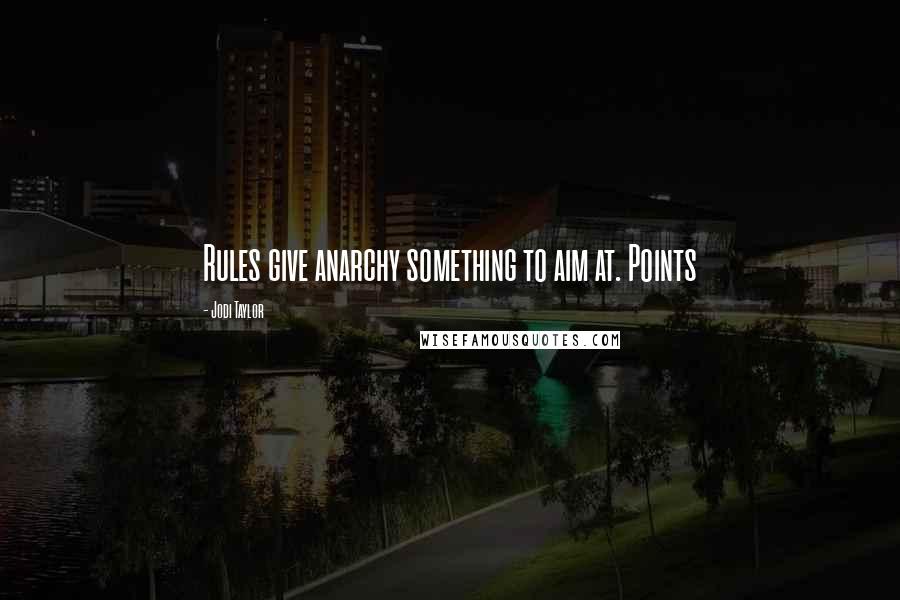 Jodi Taylor Quotes: Rules give anarchy something to aim at. Points