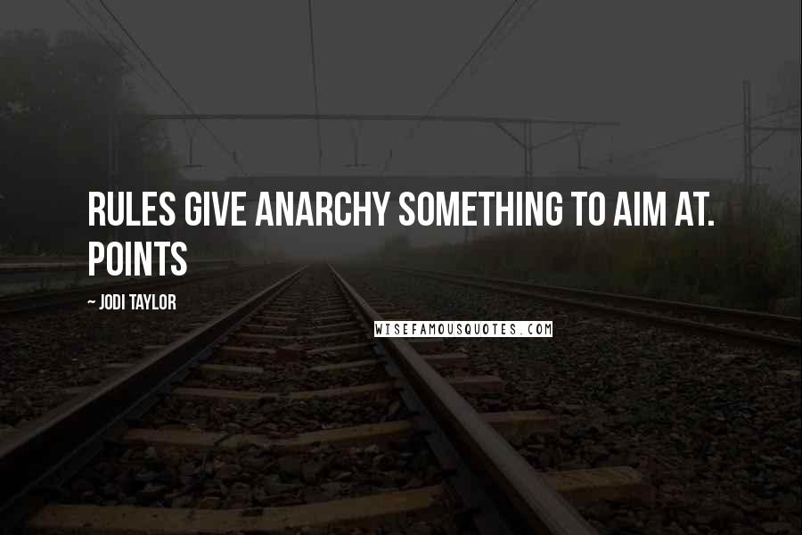 Jodi Taylor Quotes: Rules give anarchy something to aim at. Points