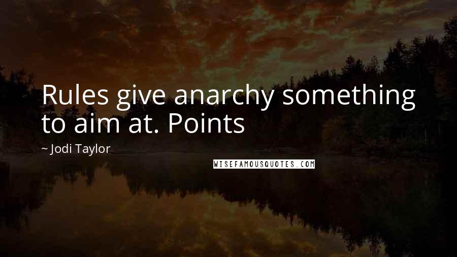 Jodi Taylor Quotes: Rules give anarchy something to aim at. Points