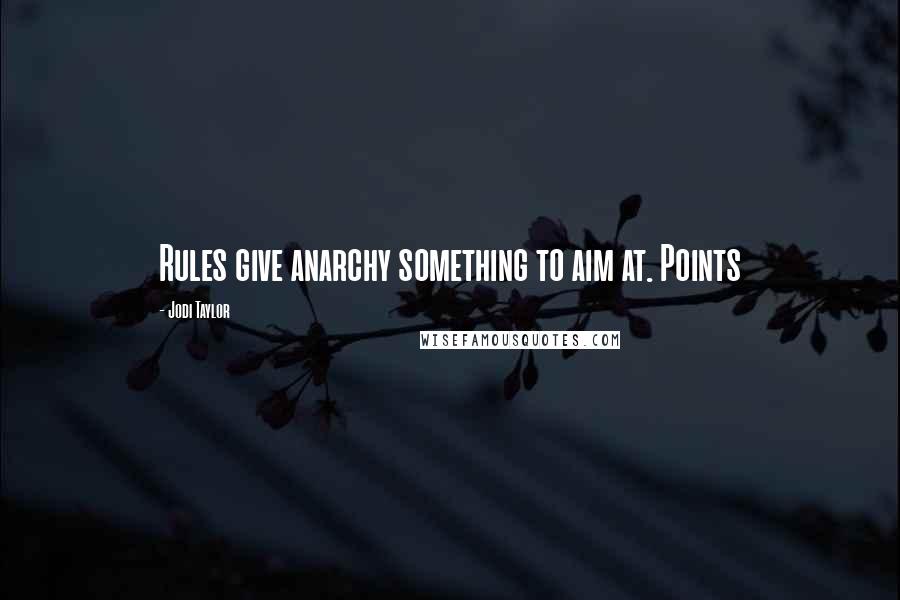 Jodi Taylor Quotes: Rules give anarchy something to aim at. Points